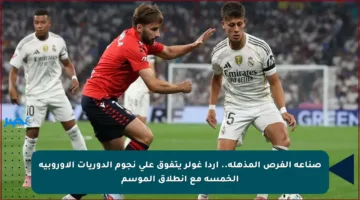 صناعة الفرص المذهلة.. أردا غولر يتفوق على نجوم الدوريات الأوروبية الخمسة مع انطلاق الموسم